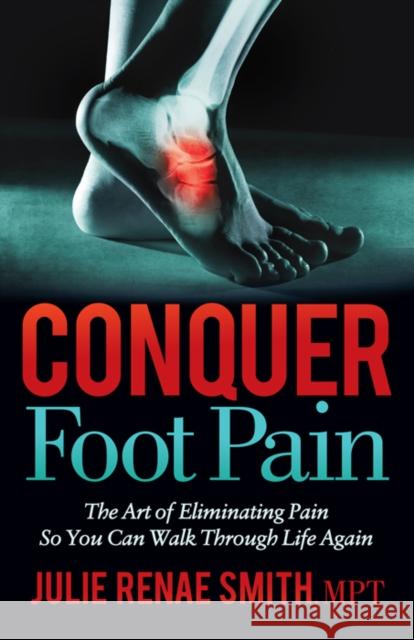 Conquer Foot Pain: The Art of Eliminating Pain So You Can Walk Through Life Again Julie Renae Smith 9781642798463 Morgan James Publishing llc - książka