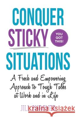 Conquer Sticky Situations: A Fresh and Empowering Approach to Tough Talks at Work and in Life Jill Shroyer 9781736213407 Jill Shroyer - książka