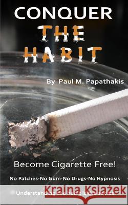 CONQUER The HABIT: How to become cigarette free! Papathakis, Paul M. 9781494976873 Createspace - książka