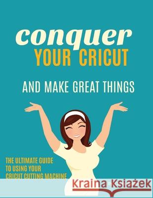 Conquer Your Cricut and Make Great Things: The Ultimate Guide to Using Your Cricut Chris Butler 9781735947600 Daily Dose of DIY - książka