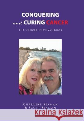 Conquering and Curing Cancer: The Cancer Survival Book Charlene Seaman, Scott Seaman 9781664110687 Xlibris Us - książka