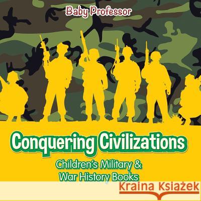 Conquering Civilizations Children's Military & War History Books Baby Professor   9781541902299 Baby Professor - książka