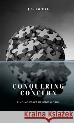 Conquering Concern: Finding Peace Beyond Worry J. S. Cahill 9781304372413 Lulu.com - książka