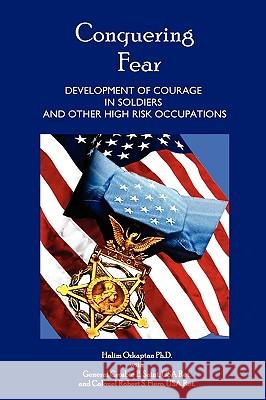 Conquering Fear - Development of Courage in Soldiers and Other High Risk Occupations Ph. D. Halim Ozkaptan Col Robert S. Fier Gen Crosbie E. Sain 9781430327004 Lulu.com - książka