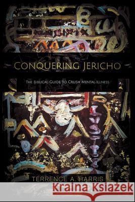 Conquering Jericho: The Biblical Guide to Crush Mental Illness Terrence a. Harris 9781973659914 WestBow Press - książka