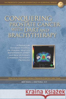 Conquering Prostate Cancer with DART and Brachytherapy: A Primer for Informed Patients on Dynamic Adaptive Radiotherapy (DART) and Brachytherapy Combi Dattoli, Michael J. 9781721255672 Createspace Independent Publishing Platform - książka