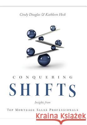 Conquering Shifts: Insights from Top Mortgage Sales Professionals Cindy Douglas Kathleen Heck 9780999703724 Crest Sparta Books - książka