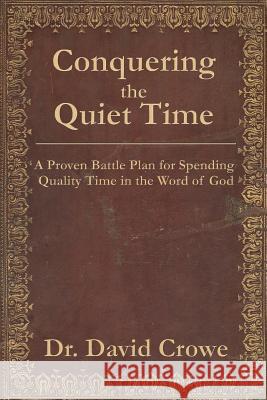 Conquering the Quiet Time: A Proven Battle Plan for Spending Quality Time in the Word of God Dr David M. Crowe 9781507762684 Createspace Independent Publishing Platform - książka