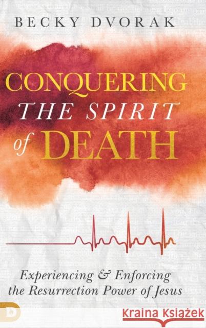 Conquering the Spirit of Death: Experiencing and Enforcing the Resurrection Power of Jesus Becky Dvorak 9780768450613 Destiny Image Incorporated - książka