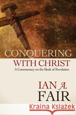 Conquering with Christ: A Commentary on the Book of Revelation Ian A. Fair 9780891122944 Abilene Christian University Press - książka