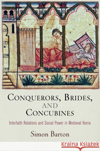 Conquerors, Brides, and Concubines: Interfaith Relations and Social Power in Medieval Iberia Simon Barton   9780812246759 University of Pennsylvania Press - książka