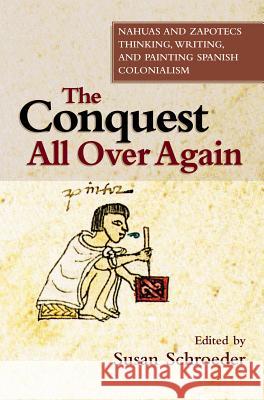 Conquest All Over Again: Nahuas and Zapotecs Thinking, Writing, and Painting Spanish Colonialism Schroeder, Susan 9781845194758 Sussex Academic Press - książka