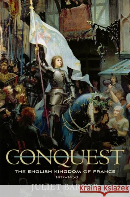Conquest: The English Kingdom of France, 1417–1450 Juliet Barker 9780674725768 Harvard University Press - książka