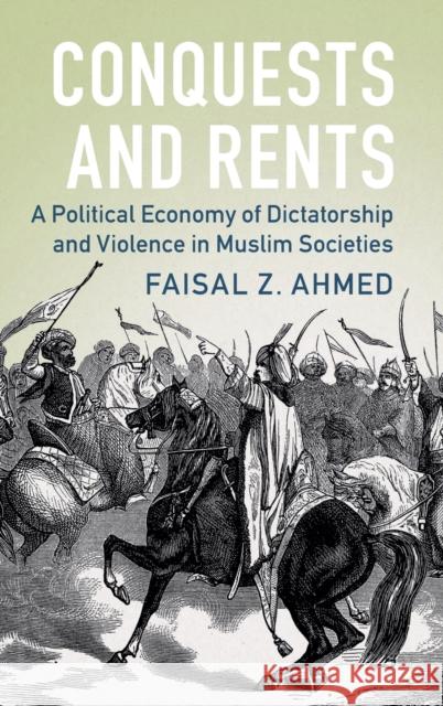 Conquests and Rents: A Political Economy of Dictatorship and Violence in Muslim Societies Faisal Ahmed 9781009367493 Cambridge University Press - książka