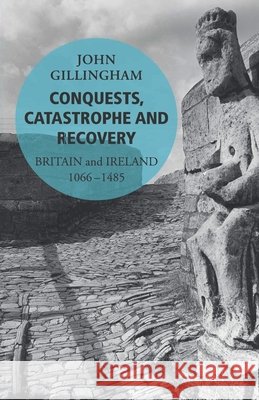 Conquests, Catastrophe and Recovery : Britain and Ireland 1066-1485 John Gillingham 9780099563242 VINTAGE - książka