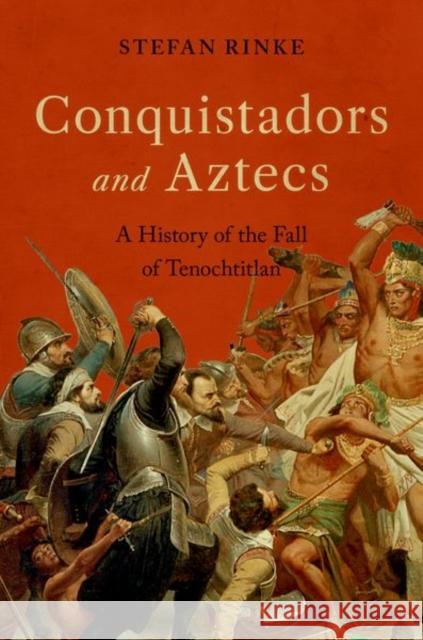 Conquistadors and Aztecs: A History of the Fall of Tenochtitlan Stefan Rinke 9780197552469 Oxford University Press Inc - książka