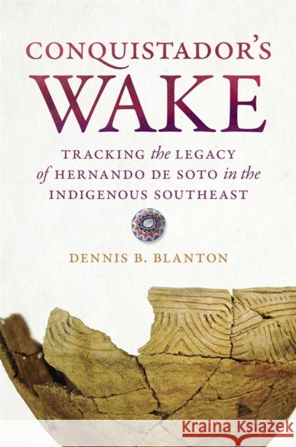 Conquistador's Wake: Tracking the Legacy of Hernando de Soto in the Indigenous Southeast Blanton, Dennis B. 9780820356358 University of Georgia Press - książka