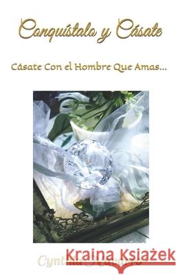 ¡Conquístalo y Cásate!: Cásate Con El Hombre Que Amas... Cynthia Navarro 9781720723936 Createspace Independent Publishing Platform - książka