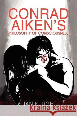 Conrad Aiken's Philosophy of Consciousness Ian Kluge 9781436319935 Xlibris Corporation - książka