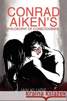 Conrad Aiken's Philosophy of Consciousness Ian Kluge 9781436319942 Xlibris Corporation - książka