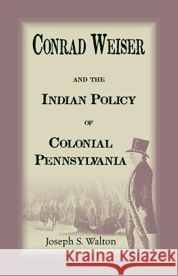 Conrad Weiser and the Indian Policy of Colonial Pennsylvania Walton, Joseph S. 9780788427954 Heritage Books - książka