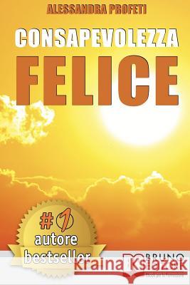 Consapevolezza Felice: Come Riscoprire Il Proprio Potenziale Creativo Senza Giudicare E Criticare Se Stessi Alessandra Profeti 9788861747951 Bruno Editore - książka