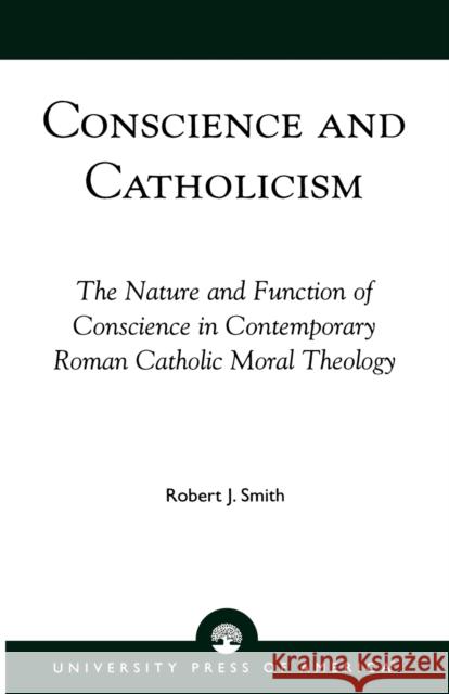 Conscience and Catholicism: The Nature and Function of Conscience in Contemporary Roman Catholic Moral Theology Smith, Robert J. 9780761810384 University Press of America - książka