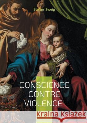 Conscience contre violence: Une analyse percutante sur la libert? de conscience face au fanatisme religieux et ? l'int?grisme Stefan Zweig 9782322674824 Bod - Books on Demand - książka