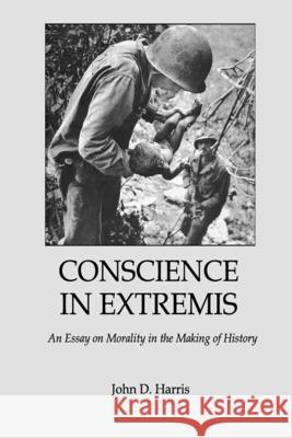 Conscience in Extremis: An Essay on Morality in the Making of History John D. Harris 9781720099888 Independently Published - książka