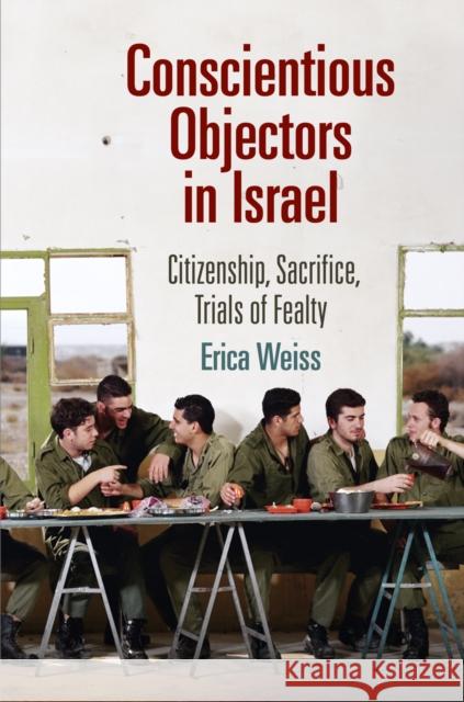 Conscientious Objectors in Israel: Citizenship, Sacrifice, Trials of Fealty Erica Weiss 9780812245929 University of Pennsylvania Press - książka