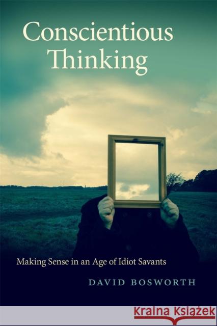 Conscientious Thinking: Making Sense in an Age of Idiot Savants David Bosworth 9780820358734 University of Georgia Press - książka