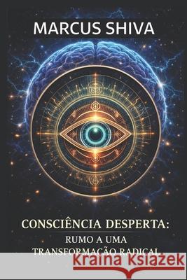 Consciência Desperta: Rumo a uma Transformação Radical Marcus Shiva 9798322128175 Independently Published - książka