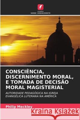 Consciência, Discernimento Moral, E Tomada de Decisão Moral Magisterial Philip Meckley 9786203170306 Edicoes Nosso Conhecimento - książka