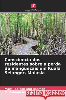 Consciência dos residentes sobre a perda de manguezais em Kuala Selangor, Malásia Abd Rahman, Mazni Adibah, Asmawi, M. Zainora 9786208841072 Edições Nosso Conhecimento - książka