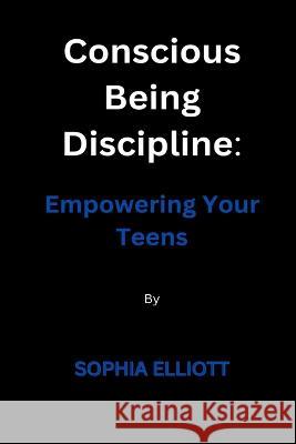 Conscious Being Discipline: Empowering Your Teens Sophia Elliott   9798367392203 Independently Published - książka