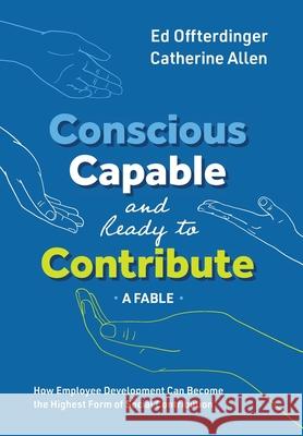 Conscious, Capable, and Ready to Contribute: A Fable: How Employee Development Can Become the Highest Form of Social Contribution Ed Offterdinger, Catherine Allen 9781950466252 Conscious Capitalism Press - książka