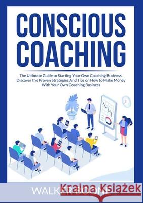 Conscious Coaching: The Ultimate Guide to Starting Your Own Coaching Business, Discover the Proven Strategies And Tips on How to Make Mone Walker Boone 9786069837511 Zen Mastery Srl - książka