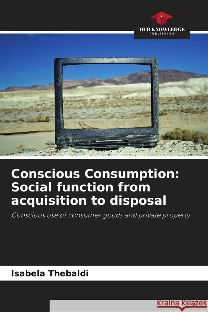 Conscious Consumption: Social function from acquisition to disposal Isabela Thebaldi 9786207006038 Our Knowledge Publishing - książka