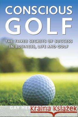 Conscious Golf: The Three Secrets of Success in Business, Life and Golf Gay Hendricks 9781732934535 Hendricks Institute Publishing - książka