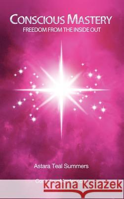 Conscious Mastery: Freedom from the Inside Out Summers, Astara Teal 9781452536262 Balboa Press - książka