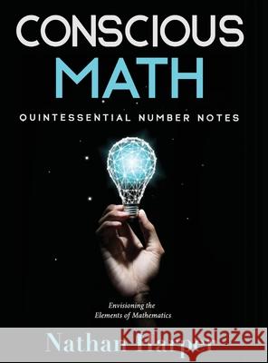 Conscious Math: Envisioning the Elements of Mathematics Nathan M. Harper 9781734754018 Nathan Harper - książka