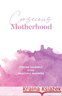 Conscious Motherhood: Finding yourself in the beautiful madness Cathy Spooner 9780645088779 Kind Press - książka