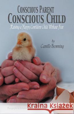 Conscious Parent, Conscious Child: Raising a Happy Confident Child Without Fear Browning, Camille 9781452543185 Get Published - książka
