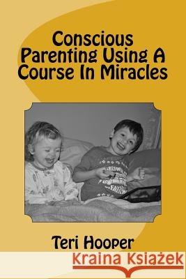Conscious Parenting Using A Course In Miracles Hooper, Teri L. 9781503252240 Createspace - książka