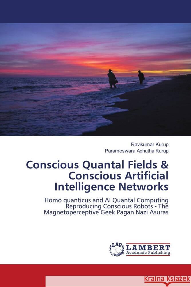 Conscious Quantal Fields & Conscious Artificial Intelligence Networks Kurup, Ravikumar, Achutha Kurup, Parameswara 9786208429812 LAP Lambert Academic Publishing - książka