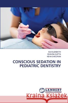 Conscious Sedation in Pediatric Dentistry Siji Elizabeth Bhavna Gupta Neha Sheoran 9786203463064 LAP Lambert Academic Publishing - książka