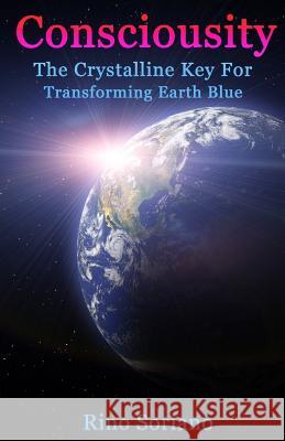 Consciousity: The Crystalline Key For Transforming Earth Blue Soriano, Rino 9781479268788 Createspace - książka