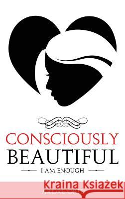 Consciously Beautiful: I Am Enough Ardre Orie 9780991601509 Le Reve Enterprises, LLC - książka