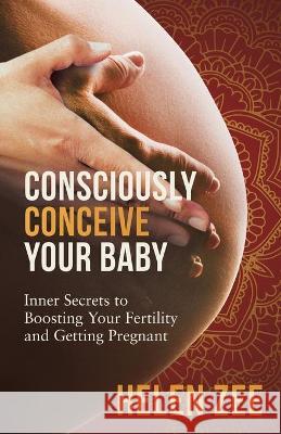 Consciously Conceive Your Baby: Inner Secrets to Boost Your Fertility and Getting Pregnant Helen Zee 9780648119807 Fertile Cosmos Media - książka