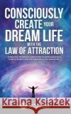 Consciously Create Your Dream Life with the Law Of Attraction: 25 Practical Techniques & Meditations to Supercharge Your Manifestations, Raise Your Vi And Soulfulness, Spirituality 9780645057522 Fiidim Pty Ltd LLC
